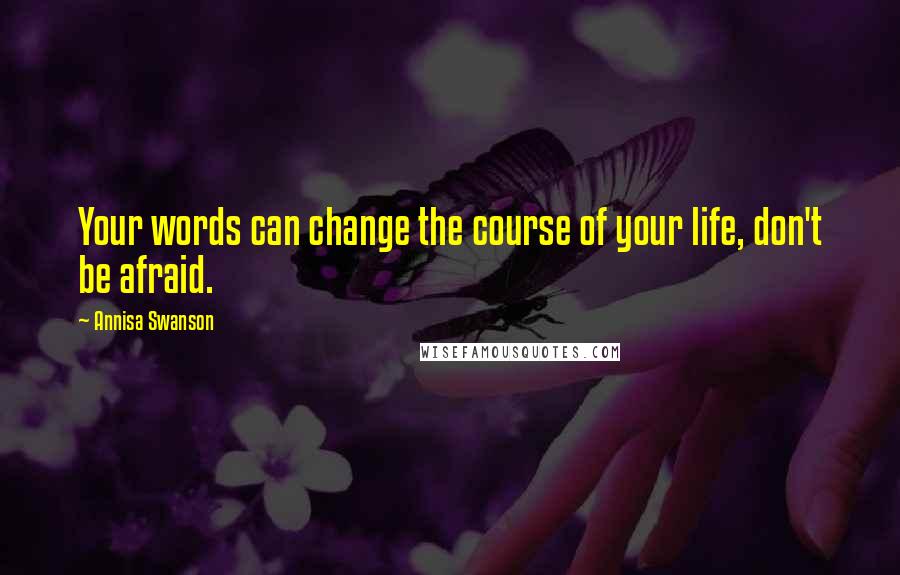 Annisa Swanson Quotes: Your words can change the course of your life, don't be afraid.