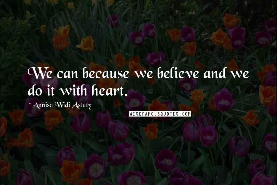 Annisa Widi Astuty Quotes: We can because we believe and we do it with heart.
