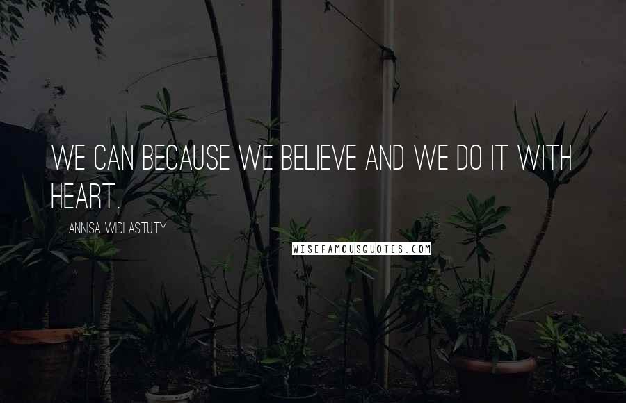 Annisa Widi Astuty Quotes: We can because we believe and we do it with heart.