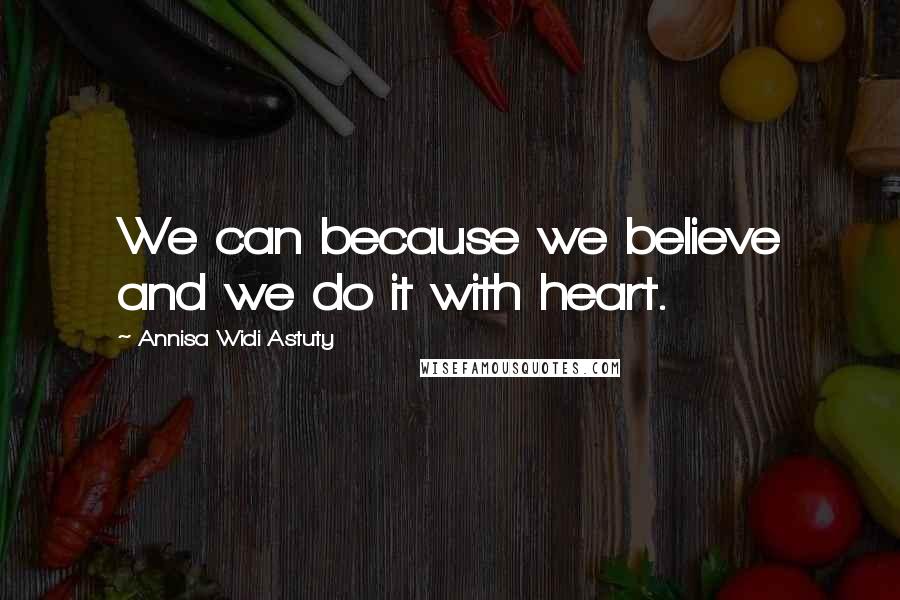 Annisa Widi Astuty Quotes: We can because we believe and we do it with heart.