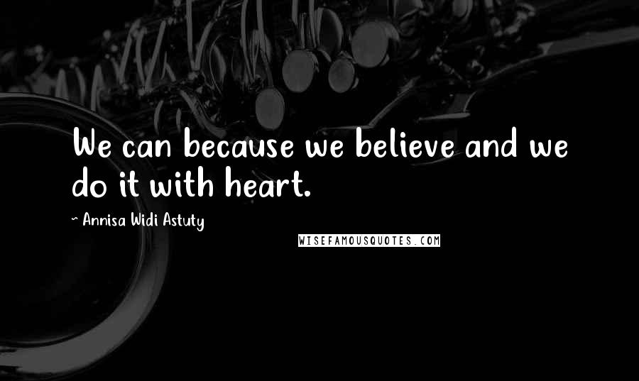 Annisa Widi Astuty Quotes: We can because we believe and we do it with heart.
