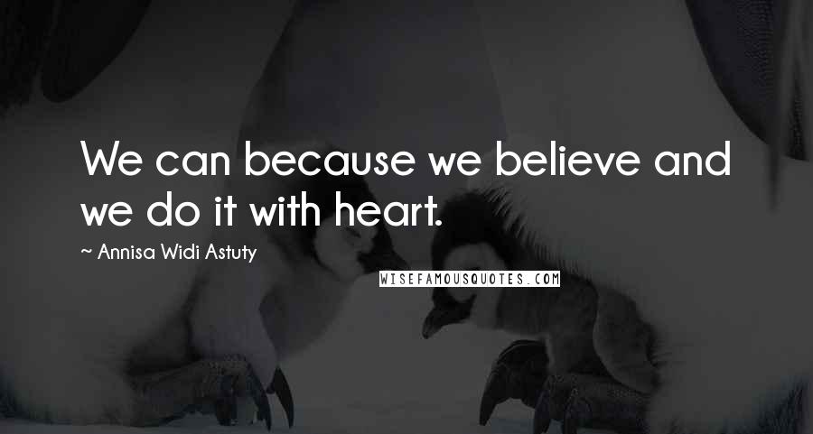 Annisa Widi Astuty Quotes: We can because we believe and we do it with heart.