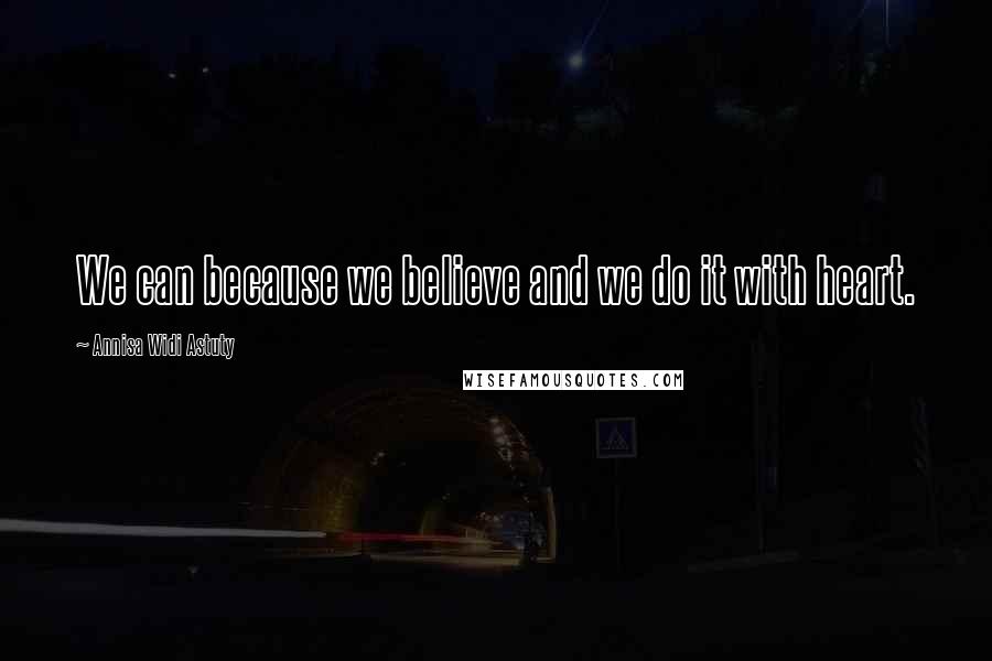 Annisa Widi Astuty Quotes: We can because we believe and we do it with heart.