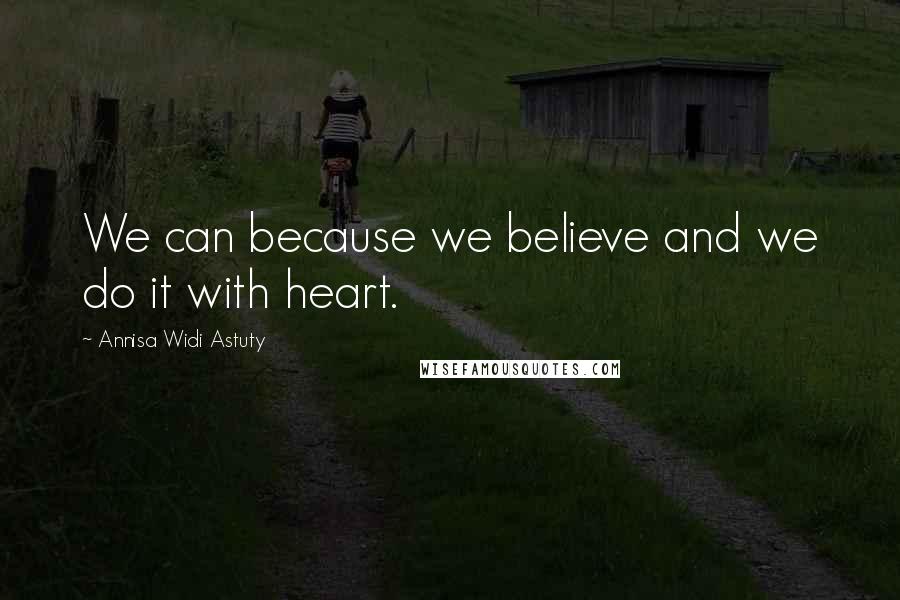 Annisa Widi Astuty Quotes: We can because we believe and we do it with heart.