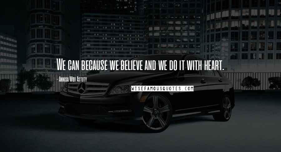 Annisa Widi Astuty Quotes: We can because we believe and we do it with heart.