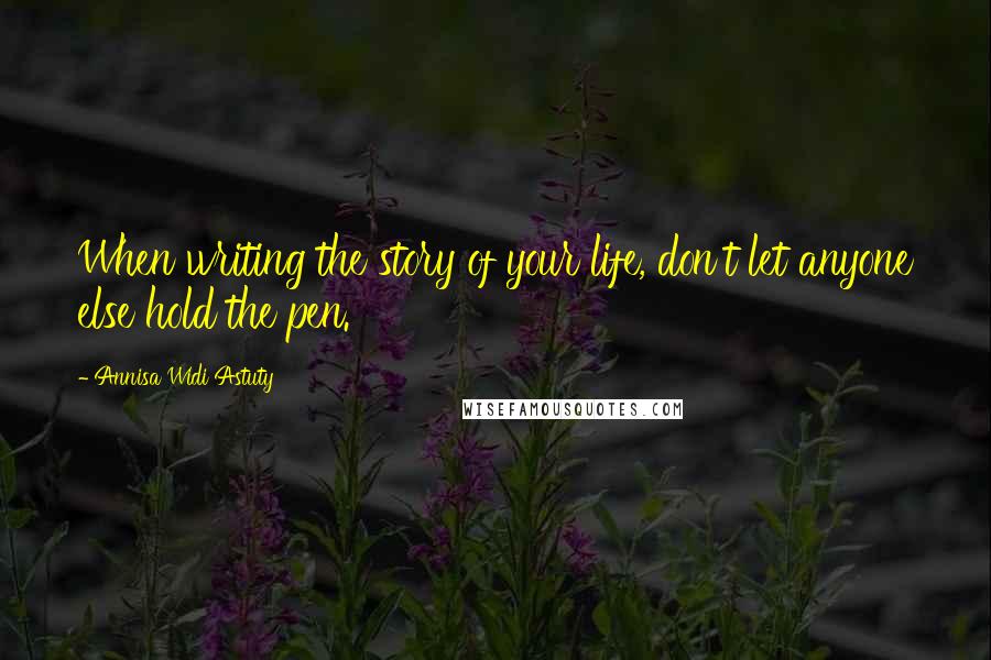 Annisa Widi Astuty Quotes: When writing the story of your life, don't let anyone else hold the pen.