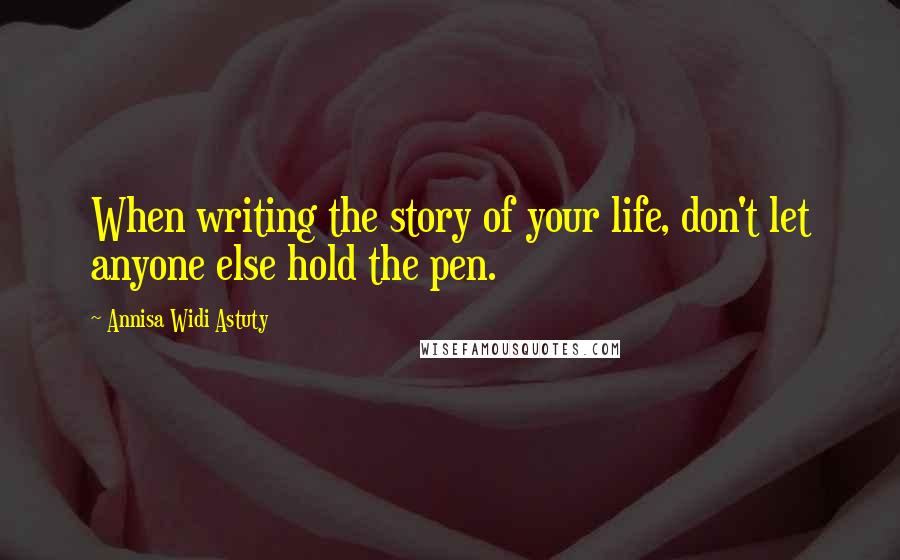 Annisa Widi Astuty Quotes: When writing the story of your life, don't let anyone else hold the pen.