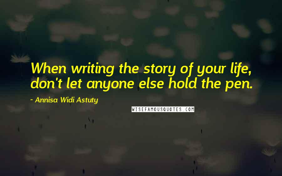 Annisa Widi Astuty Quotes: When writing the story of your life, don't let anyone else hold the pen.