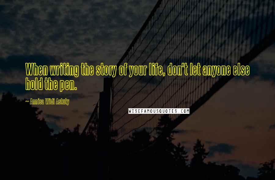 Annisa Widi Astuty Quotes: When writing the story of your life, don't let anyone else hold the pen.