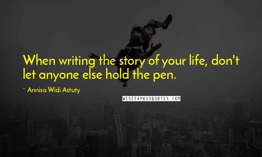 Annisa Widi Astuty Quotes: When writing the story of your life, don't let anyone else hold the pen.