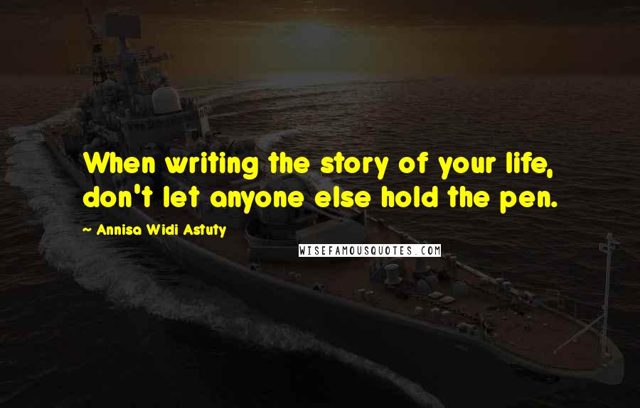 Annisa Widi Astuty Quotes: When writing the story of your life, don't let anyone else hold the pen.