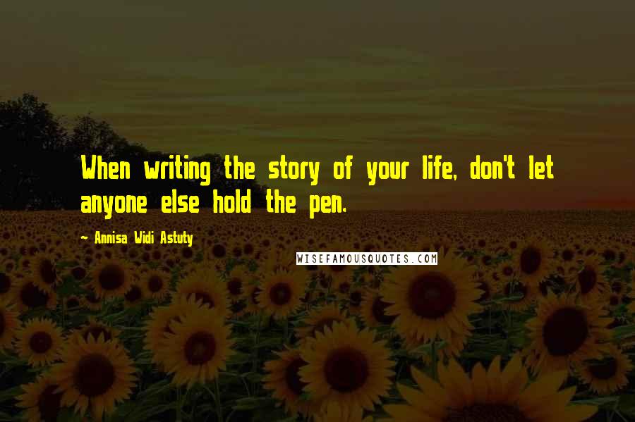 Annisa Widi Astuty Quotes: When writing the story of your life, don't let anyone else hold the pen.