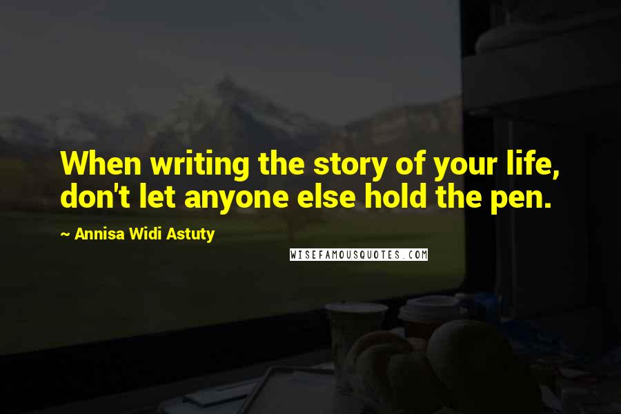 Annisa Widi Astuty Quotes: When writing the story of your life, don't let anyone else hold the pen.