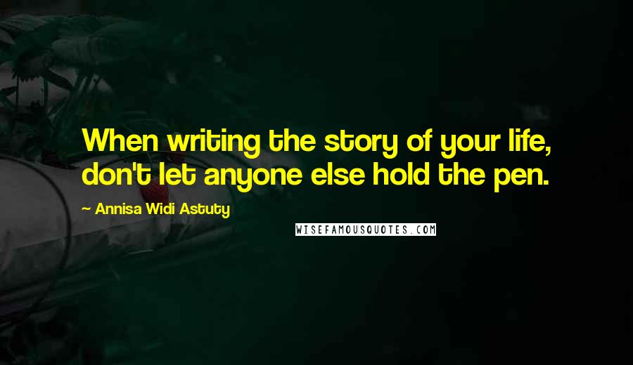 Annisa Widi Astuty Quotes: When writing the story of your life, don't let anyone else hold the pen.