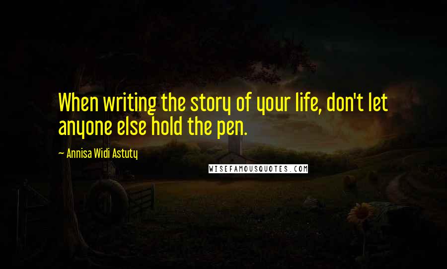 Annisa Widi Astuty Quotes: When writing the story of your life, don't let anyone else hold the pen.