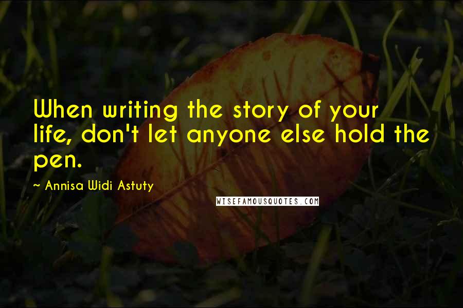 Annisa Widi Astuty Quotes: When writing the story of your life, don't let anyone else hold the pen.