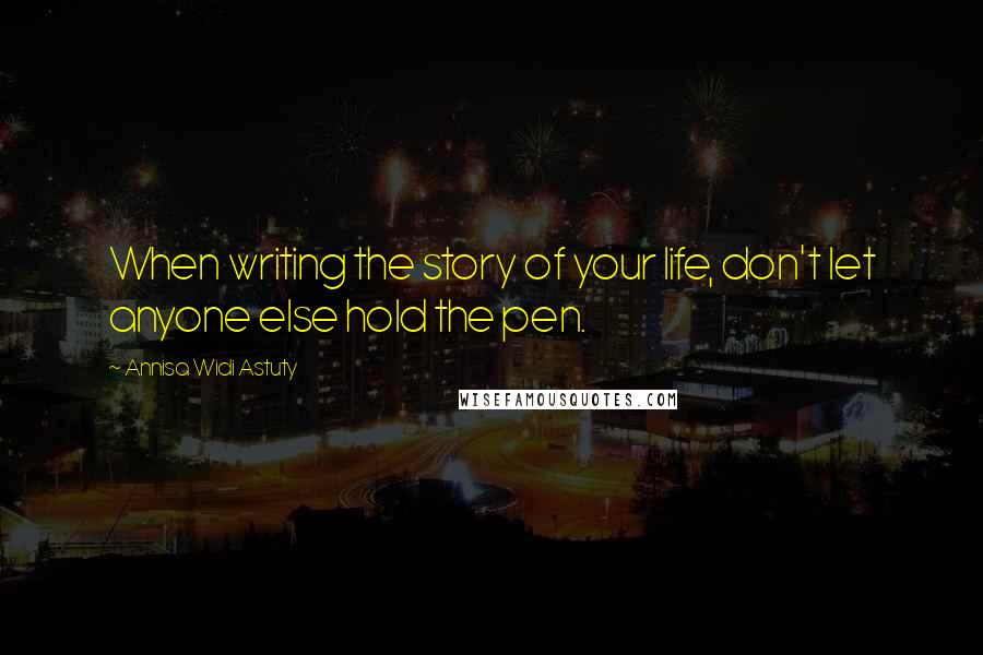 Annisa Widi Astuty Quotes: When writing the story of your life, don't let anyone else hold the pen.