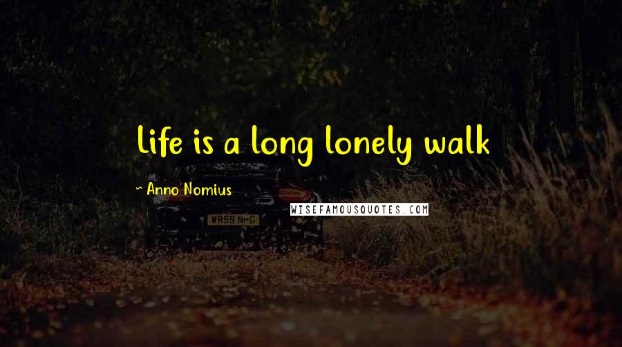 Anno Nomius Quotes: Life is a long lonely walk