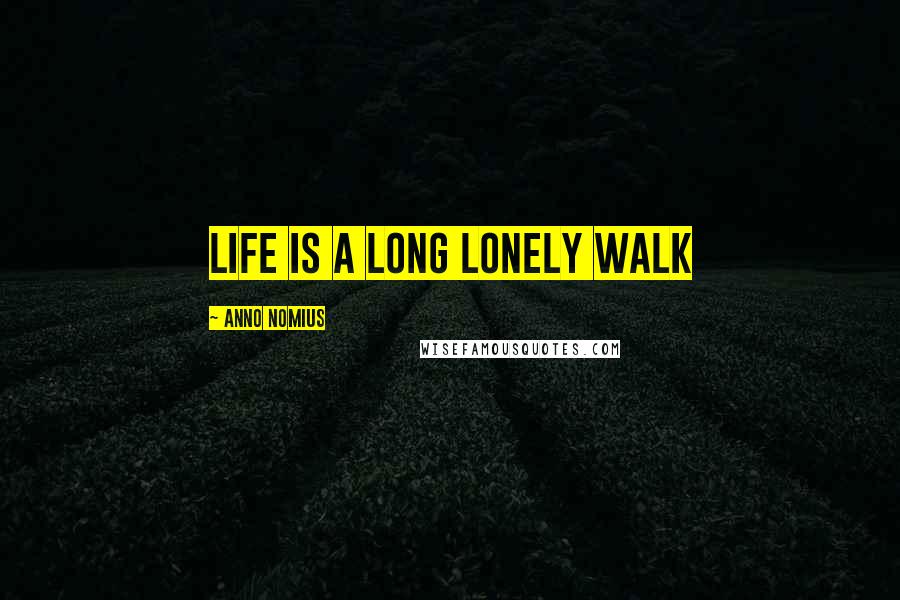 Anno Nomius Quotes: Life is a long lonely walk