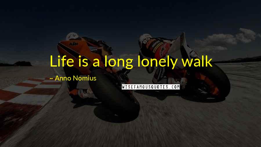 Anno Nomius Quotes: Life is a long lonely walk