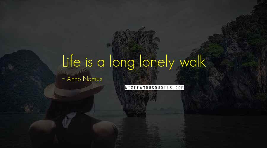 Anno Nomius Quotes: Life is a long lonely walk