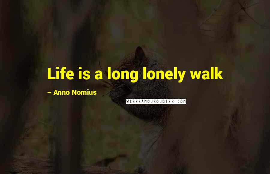 Anno Nomius Quotes: Life is a long lonely walk