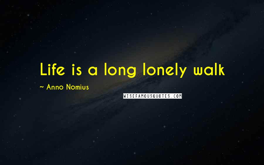 Anno Nomius Quotes: Life is a long lonely walk