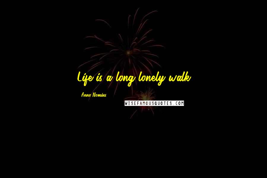 Anno Nomius Quotes: Life is a long lonely walk