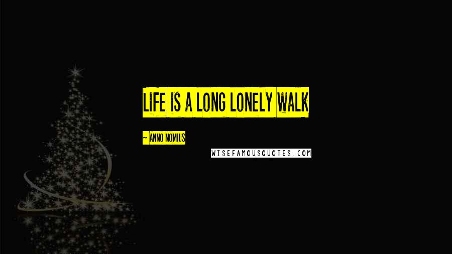 Anno Nomius Quotes: Life is a long lonely walk