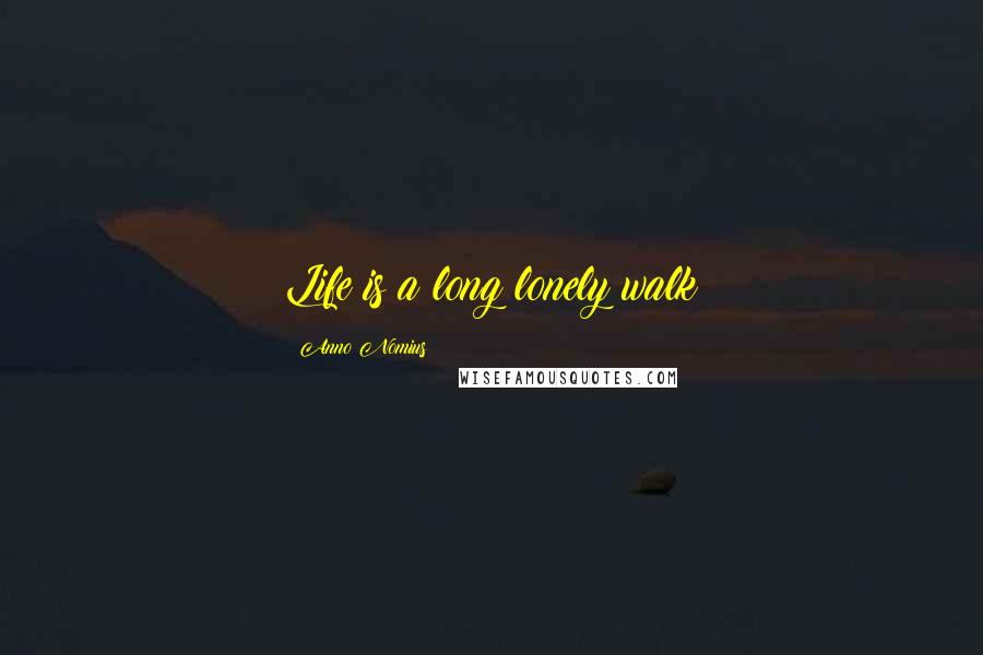 Anno Nomius Quotes: Life is a long lonely walk