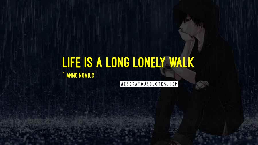 Anno Nomius Quotes: Life is a long lonely walk