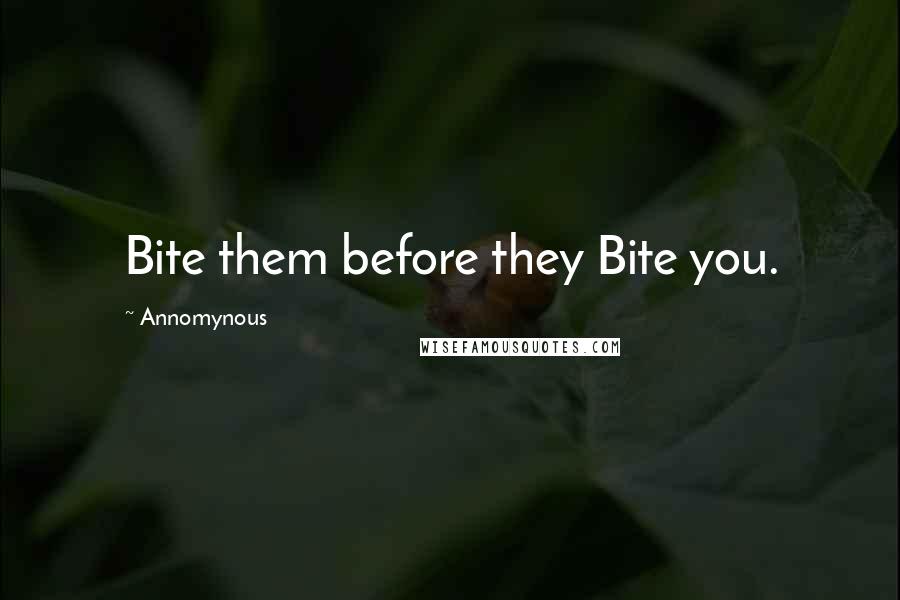 Annomynous Quotes: Bite them before they Bite you.