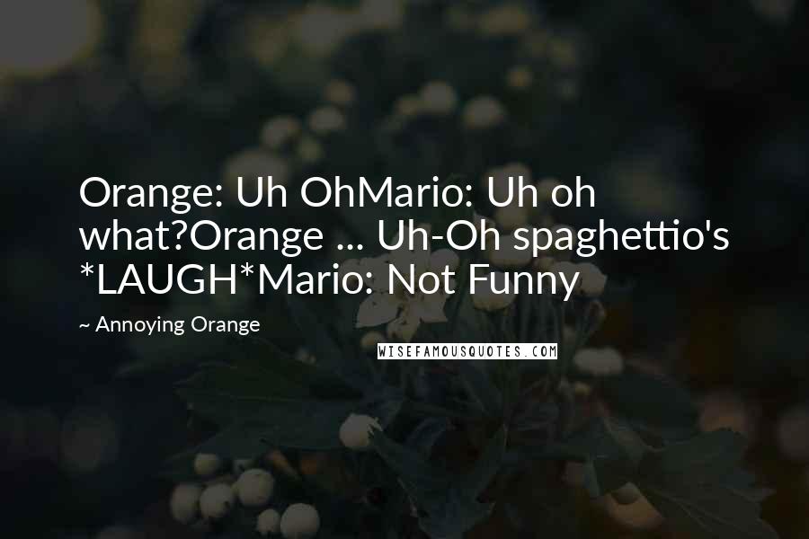 Annoying Orange Quotes: Orange: Uh OhMario: Uh oh what?Orange ... Uh-Oh spaghettio's *LAUGH*Mario: Not Funny