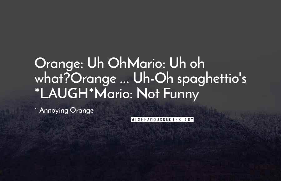 Annoying Orange Quotes: Orange: Uh OhMario: Uh oh what?Orange ... Uh-Oh spaghettio's *LAUGH*Mario: Not Funny