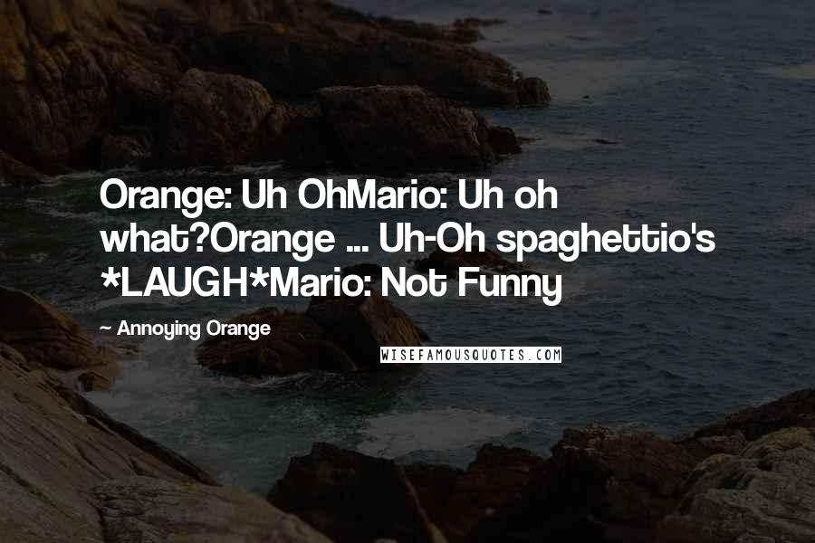 Annoying Orange Quotes: Orange: Uh OhMario: Uh oh what?Orange ... Uh-Oh spaghettio's *LAUGH*Mario: Not Funny