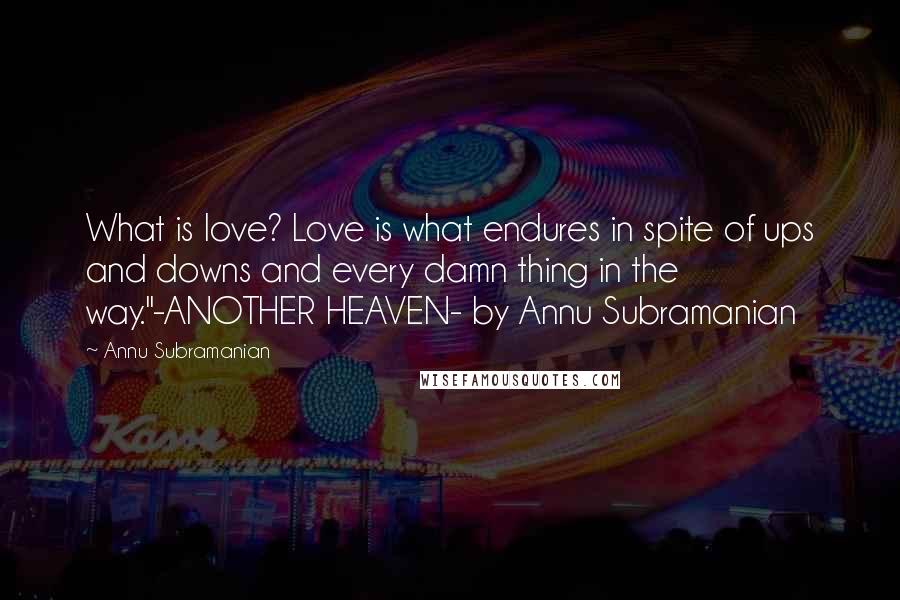 Annu Subramanian Quotes: What is love? Love is what endures in spite of ups and downs and every damn thing in the way."-ANOTHER HEAVEN- by Annu Subramanian