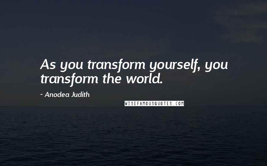 Anodea Judith Quotes: As you transform yourself, you transform the world.