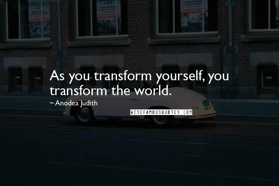 Anodea Judith Quotes: As you transform yourself, you transform the world.