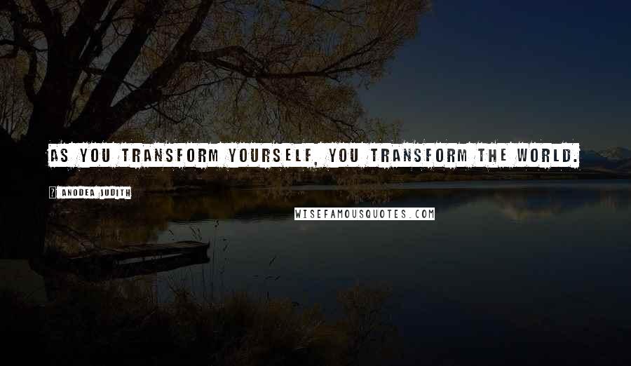 Anodea Judith Quotes: As you transform yourself, you transform the world.