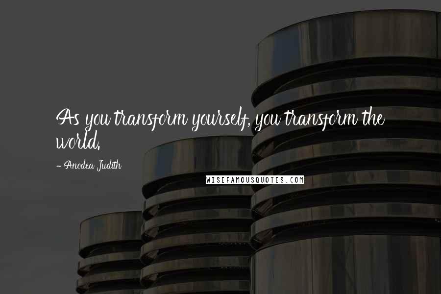 Anodea Judith Quotes: As you transform yourself, you transform the world.