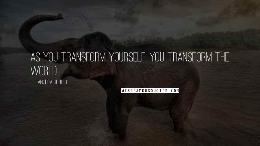 Anodea Judith Quotes: As you transform yourself, you transform the world.