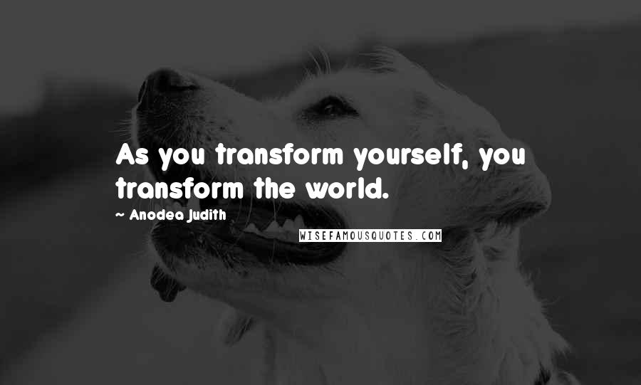 Anodea Judith Quotes: As you transform yourself, you transform the world.