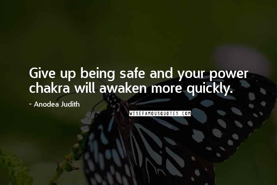 Anodea Judith Quotes: Give up being safe and your power chakra will awaken more quickly.