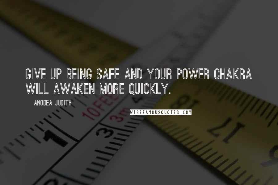 Anodea Judith Quotes: Give up being safe and your power chakra will awaken more quickly.