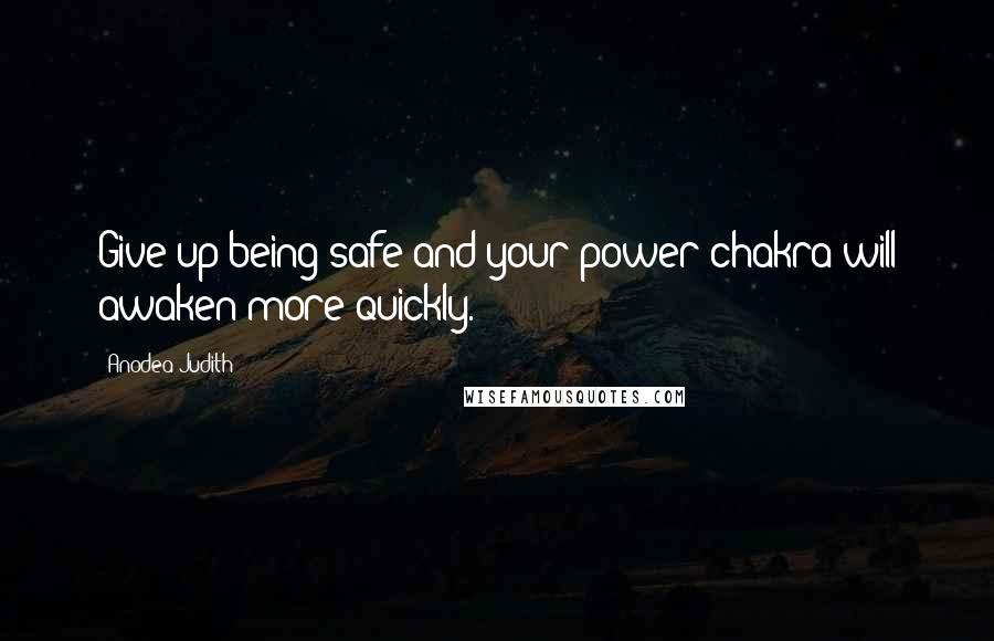 Anodea Judith Quotes: Give up being safe and your power chakra will awaken more quickly.