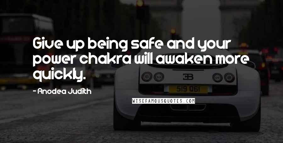 Anodea Judith Quotes: Give up being safe and your power chakra will awaken more quickly.