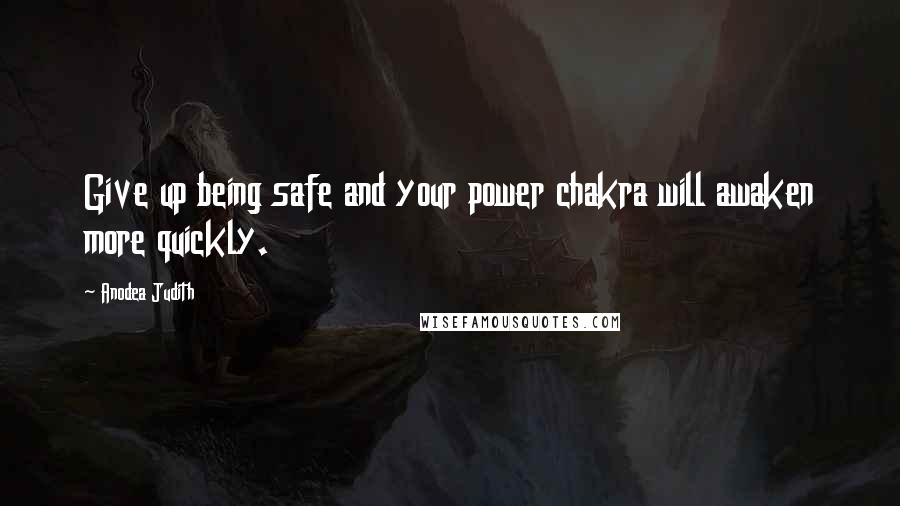 Anodea Judith Quotes: Give up being safe and your power chakra will awaken more quickly.