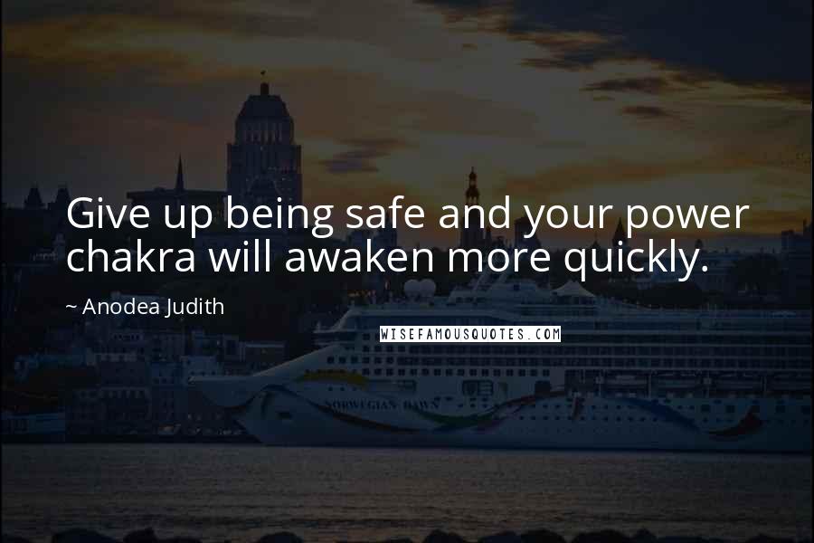 Anodea Judith Quotes: Give up being safe and your power chakra will awaken more quickly.