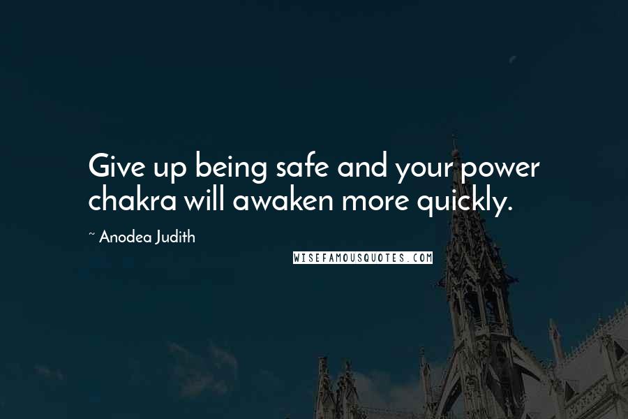 Anodea Judith Quotes: Give up being safe and your power chakra will awaken more quickly.