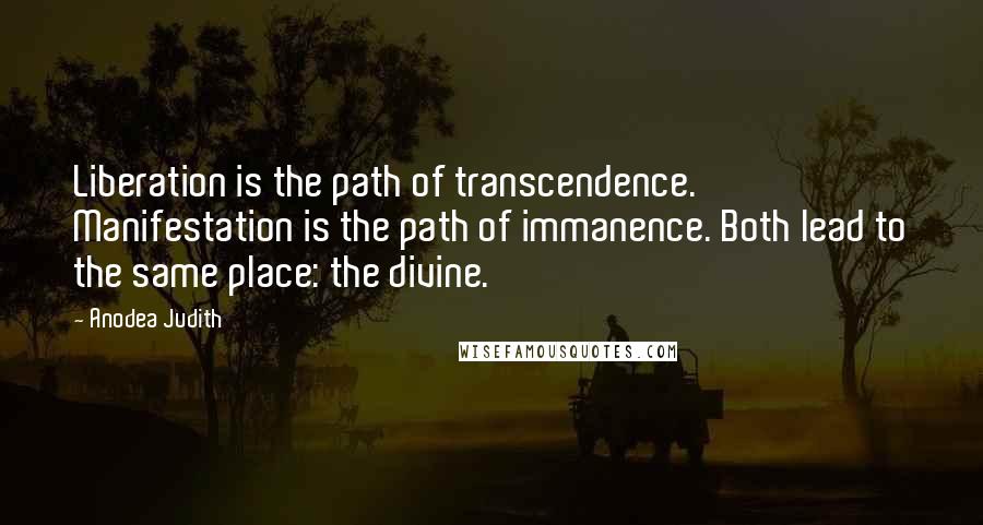 Anodea Judith Quotes: Liberation is the path of transcendence. Manifestation is the path of immanence. Both lead to the same place: the divine.